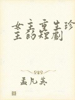 女主重生珍惜男主的短剧