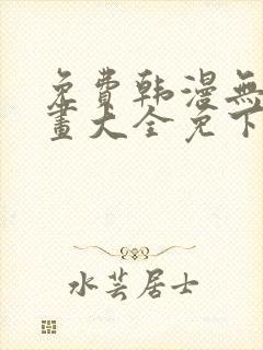 免费韩漫无遮漫画大全免下载