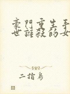 豪门重生手记前世谁杀的女主