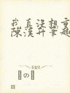 我真没想重生啊陈汉升笔趣阁