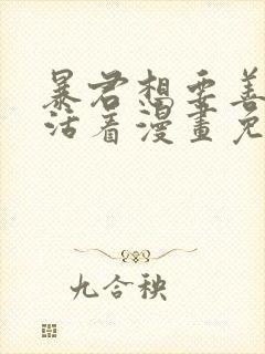 暴君想要善良的活着漫画免费阅读下拉式