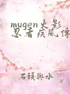 mugen火影忍者疾风传阿浪版