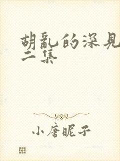 胡乱的深见君第二集