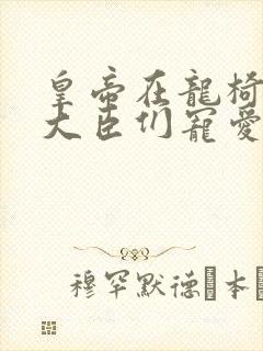 皇帝在龙椅上被大臣们宠爱