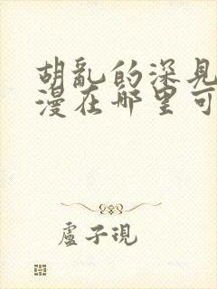 胡乱的深见君动漫在哪里可以看全集