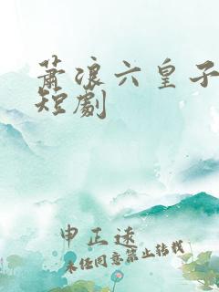 萧浪六皇子穿越短剧