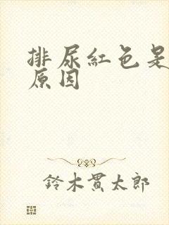 排尿红色是什么原因