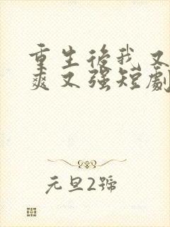 重生后我又飒又爽又强短剧全集免费观看