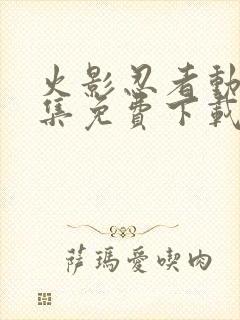 火影忍者动漫全集免费下载