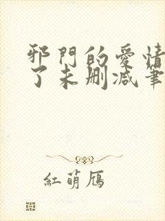 邪门的爱情出现了未删减笔趣阁