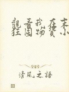 观看我在末世疯狂囤物资小说