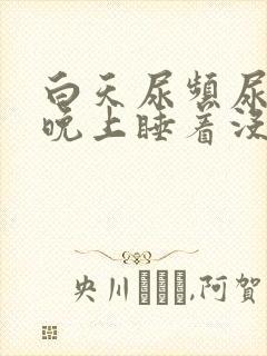 白天尿频尿不尽晚上睡着没事