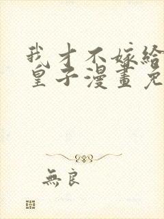 我才不嫁给反派皇子漫画免费下拉式