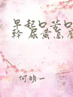 早起口苦口臭口干 尿黄怎么回事