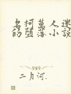 名柯万人迷女主的堕落小说免费阅读