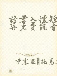 请君入怀短剧全集免费观看