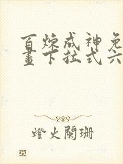 百炼成神免费漫画下拉式六漫画