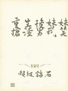 重生后妹妹跟我抢渣男我笑了免费阅读