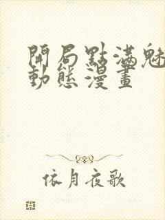 开局点满魅力值动态漫画