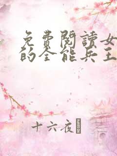 免费阅读女总裁的全能兵王全文