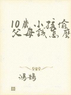 10岁小孩偷拿父母钱怎么办