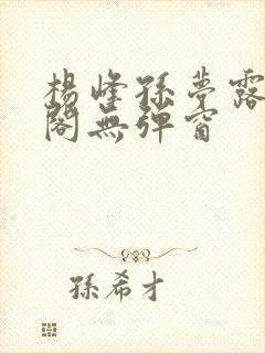 杨峰孙梦露笔趣阁无弹窗