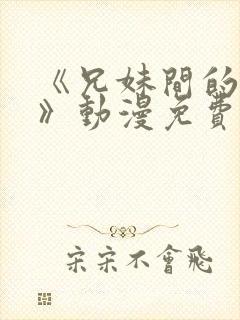 《兄妹间的秘密》动漫免费观看全集