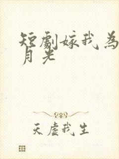 短剧嫁我为气白月光