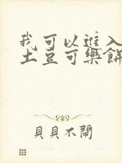 我可以进入你吗土豆可乐饼小说