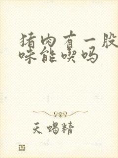 猪肉有一股尿骚味能吃吗