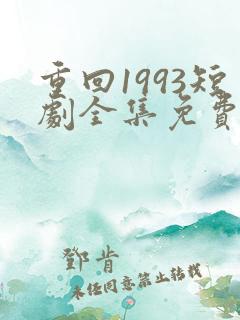 重回1993短剧全集免费观看高清