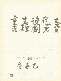 重生后我又飒又爽短剧免费观看