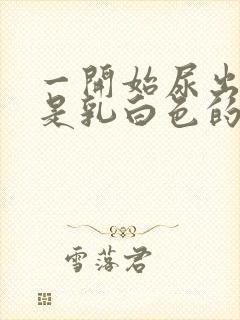 一开始尿出来的是乳白色的