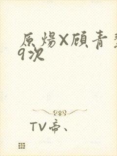 原炀X顾青裴车9次