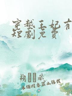 穿越王妃有点野短剧免费