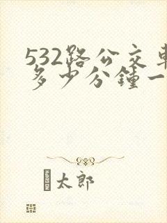 532路公交车多少分钟一班车