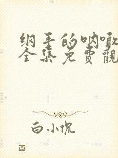 纲手的呐喊在线全集免费观看中文版动漫