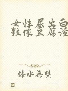 女性尿出白色颗粒像豆腐渣