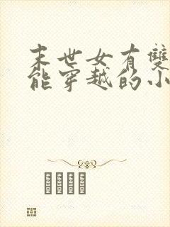 末世女有双系异能穿越的小说