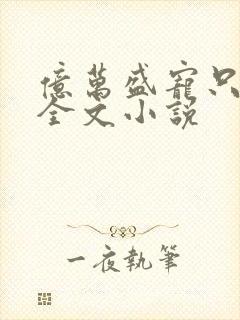 亿万盛宠只为你全文小说