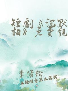 短剧《沉默的真相》免费观看全集