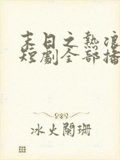 末日之热浪来袭短剧全部播放