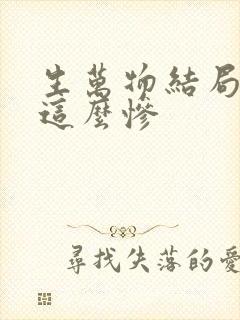 生万物结局为啥这么惨