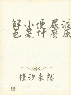 解小便尿液是黄色是什么原因