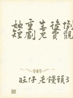 她重生后倒追我短剧免费观看