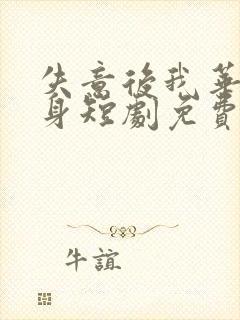 失意后我华丽转身短剧免费观看