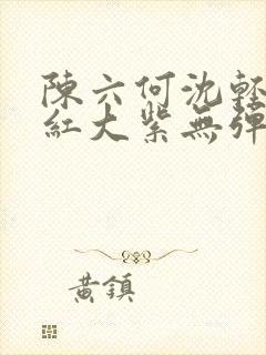 陈六何沈轻舞大红大紫无弹窗