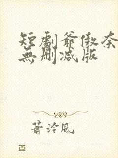 短剧爷傲奈我何无删减版