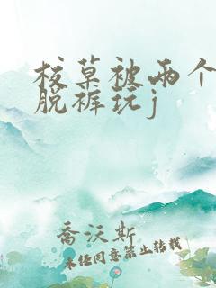 校草被两个混混脱裤玩j