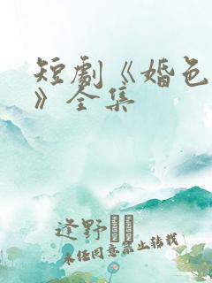 短剧《婚色烟烟》全集
